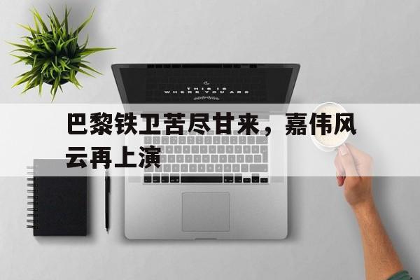 巴黎铁卫苦尽甘来，嘉伟风云再上演